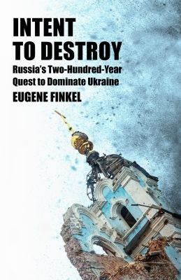 Intent to Destroy: Russia’s Two-Hundred-Year Quest to Dominate Ukraine cover