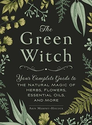 The Green Witch: Your Complete Guide to the Natural Magic of Herbs, Flowers, Essential Oils, and More cover
