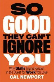So Good They Can't Ignore You: Why Skills Trump Passion in the Quest for Work You Love cover