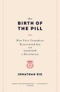 The Birth of the Pill: How Four Crusaders Reinvented Sex and Launched a Revolution cover