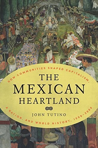 The Mexican Heartland: How Communities Shaped Capitalism, a Nation, and World History, 1500–2000 cover