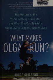 What Makes Olga Run?: The Mystery of the 90-Something Track Star and What She Can Teach Us About Living Longer, Happier Lives cover