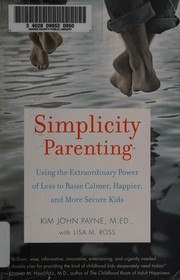 Simplicity Parenting: Using the Extraordinary Power of Less to Raise Calmer, Happier, and More Secure Kids cover
