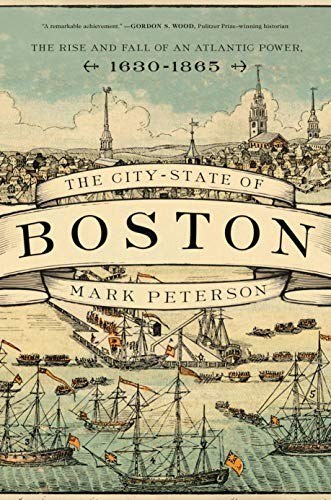 The City-State of Boston: The Rise and Fall of an Atlantic Power, 1630–1865 cover
