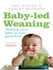 Baby-Led Weaning: The Essential Guide to Introducing Solid Foods and Helping Your Baby to Grow Up a Happy and Confident Eater cover